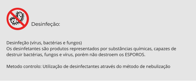 Desinfeção:  Desinfeção (vírus, bactérias e fungos) Os desinfetantes são produtos representados por substâncias químicas, capazes de destruir bactérias, fungos e vírus, porém não destroem os ESPOROS.  Metodo controlo: Utilização de desinfectantes através do método de nebulização