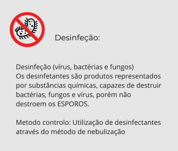Desinfeção:  Desinfeção (vírus, bactérias e fungos) Os desinfetantes são produtos representados por substâncias químicas, capazes de destruir bactérias, fungos e vírus, porém não destroem os ESPOROS.  Metodo controlo: Utilização de desinfectantes através do método de nebulização